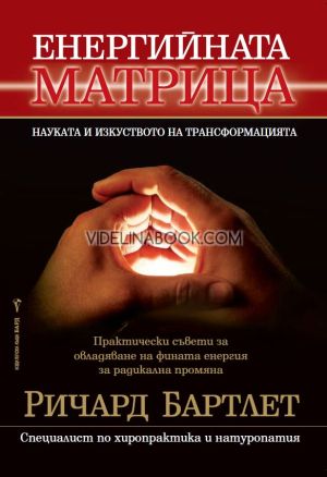 Енергийната матрица: Наука и изкуство на трансформацията: Практически съвети за овладяване на фината енергия за радикална промяна, Ричард Бартлет