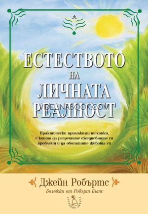 Естеството на личната реалност: Практически приложими техники, с които да разрешите ежедневните си проблеми и да обогатите живота си, Джейн Робъртс