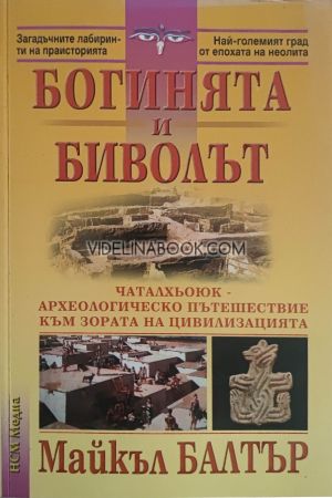 Богинята и биволът: Чаталхьоюк - археологическо пътешествие към зората на цивилизацията, Майкъл Балтър
