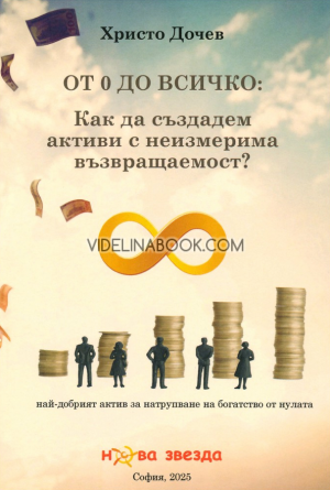 От 0 до всичко:  Как да създадем активи с неизмерима възвращаемост?: Най-добрият актив за натрупване на богатство от нулата, Христо Дочев