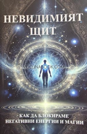 Невидимият щит: Как да блокираме негативни енергии и магии, Кристина Танева