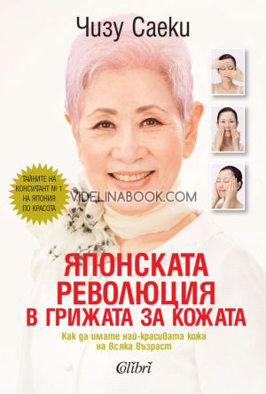 Японската революция в грижата за кожата: Как да имате най-красивата кожа в живота си на всяка възраст, Чизу Саеки