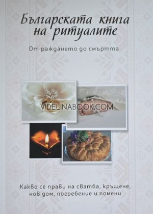 Българската книга на ритуалите: От раждането до смъртта: Какво се прави на сватба, кръщене, нов дом, погребение и помени, Дима Лентова