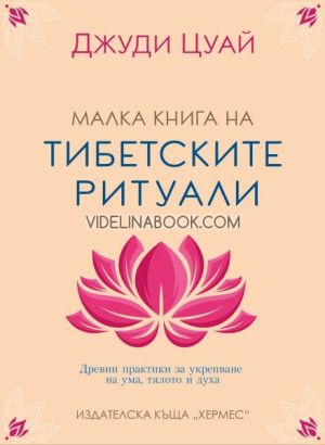 Малка книга на тибетските ритуали: Древни практики за укрепване на ума, тялото и духа, Джуди Цуай