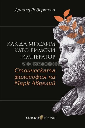 Как да мислим като римски император: Стоическа философия на Марк Аврелий, Доналд Робъртсън