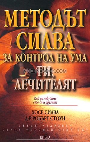  Методът Силва за контрол на ума. Ти, лечителят. Как да лекуваме себе си и другите, Хосе Силва, д-р Робърт Стоун