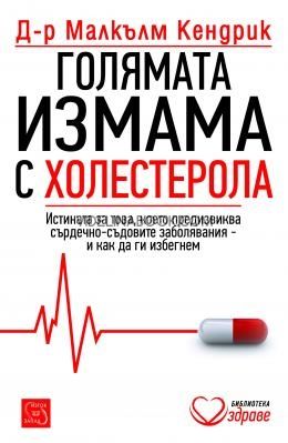 Голямата измама с холестерола: Истината за това, което предизвиква сърдечно-съдовите заболявания и как да ги избегнем, д-р Малкълм Кендрик