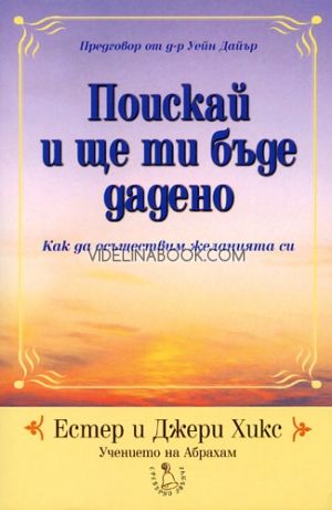 Поискай и ще ти бъде дадено. Как да осъществим желанията си, чението на Абрахам, Естер и Джери Хикс