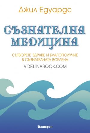 Съзнателна медицина: Сътворете здраве и благополучие в съзнателната Вселена, Джил Едуардс