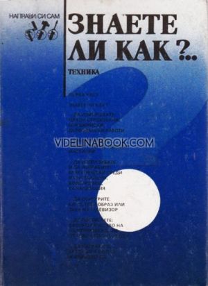 Знаете ли как?... Малка енциклопедия за всеки у дома. Първа част.
