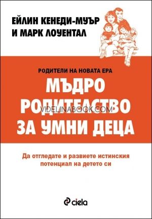 Мъдро родителство за умни деца. Да отгледате и развиете истинския потенциал на детето си