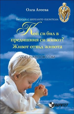 Беседи с ангелите-пазители: Кой си бил в предишния си живот? Живот отвъд живота, Олга Асеева