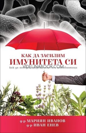 Как да засилим имунитета си: Как да победим инфекциите без антибиотици, Д-р Мариан Иванов, д-р Иван Енев