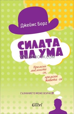 Силата на ума. Промени мисленето си, промени живота си, Джеймс Борг