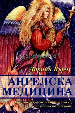 Ангелска медицина: Как да излекуваме тялото и ума си с помощта на ангелите, Дорийн Върчу