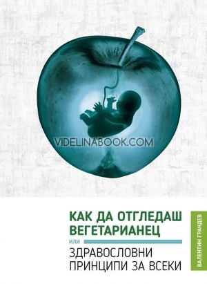 Как да отгледаш вегетарианец или Здравословни принципи за всеки, Валентин Грандев