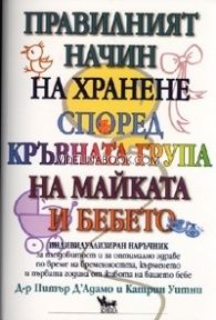 Правилният начин на хранене според кръвната група на майката и бебето. Индивидуализиран наръчник за плодовитост и оптимално здраве по време на бременността, кърменето и първата година от живота на вашето бебе