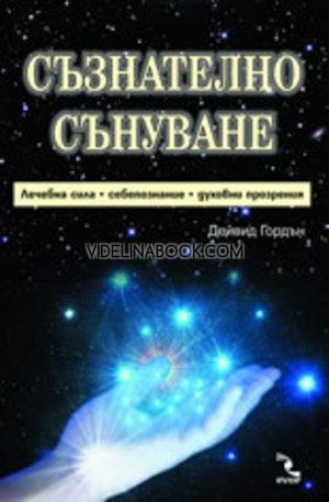 Съзнателно сънуване - лечебна сила, себепознание, духовни прозрения, Дейвид Гордън