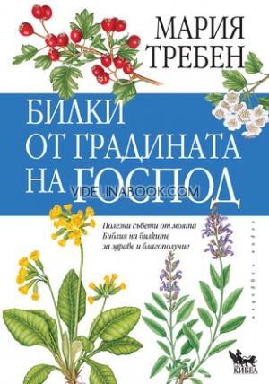 Билки от градината на Господ: Полезни съвети от моята Библия на билките за здраве и благополучие