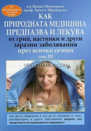 Как природната медицина предпазва и лекува от грип настинки и други заразни заболявания през всички сезони, том III, д-р Йонко Мермерски, проф. Христо Мермерски 