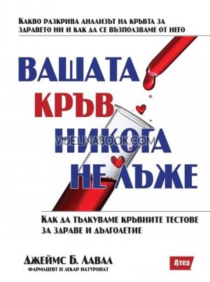 Вашата кръв никога не лъже, Какво разкрива анализът на кръвта за здравето ни и как да се възползваме от него? Как да тълкуваме кръвните тестове за здраве и дълголетие?Джеймс Б. Лавал 