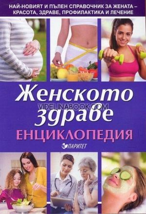 Енциклопедия на женското здраве: Haй-новият и пълeн cпрaвочник зa жeнaтa - крacотa, здрaвe, профилaктикa и лeчeниe., Д-р Мария Якубсон, д-р Васил Димитров, д-р Антоанета Докова, Мария Антонова 