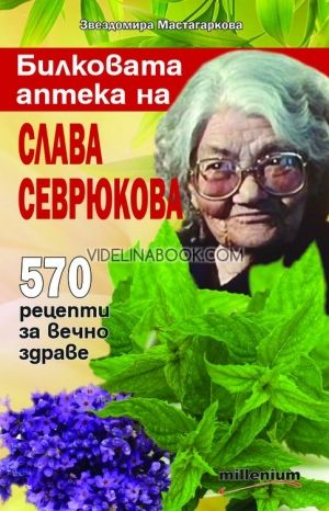 Билковата аптека на Слава Севрюкова: 570 рецепти за вечно здраве