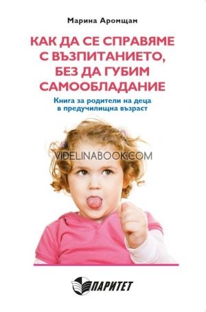 Как да се справяме с възпитанието, без да губим самообладание: Книга за родители на деца в предучилишна възраст