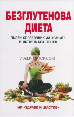 Безглутенова диета. Пълен справочник за храните и ястията без глутен