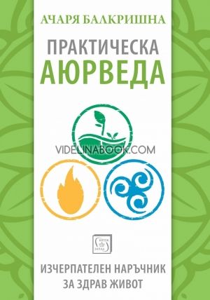 Практическа аюрведа. Изчерпателен наръчник за здрав живот