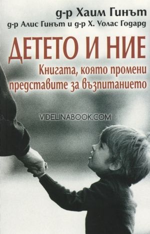 Детето и ние: Книгата,която промени представите за възпитанието, Д-р Хаим Гинът, д-р Алис Гинът, д-р Х. Уолас Годард