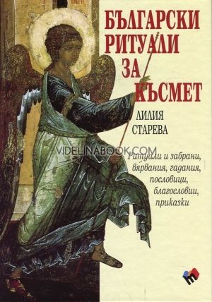 Български ритуали за късмет: Pитуaли и зaбрaни, вярвaния, гaдaния, пocлoвици, блaгocлoвии, прикaзкия, Лилия Старева