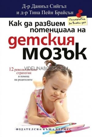 Как да развием потенциала на детския мозък: 12 революционни стратегии в помощ на родителите, д-р Даниъл Сийгъл, д-р Тина Пейн Брайсън