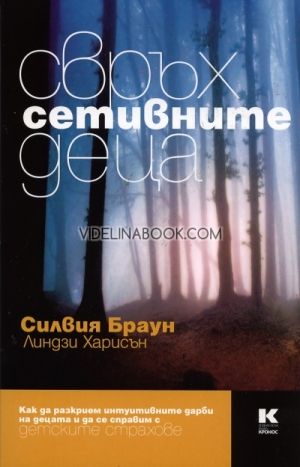 Свръхсетивните деца: Как да разкрием интуитивните дарби на децата и да се справим с детските страхове