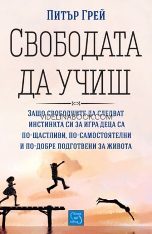 Свободата да учиш: Защо свободните да следват инстинкта си за игра деца са по-щатливи, по-самостоятелни и по-добре подготвени за живота