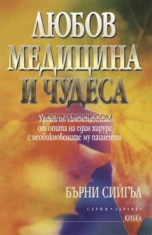 Любов, медицина и чудеса: Уроци по самоизцеление от опита на един хирург с необикновените му пациенти