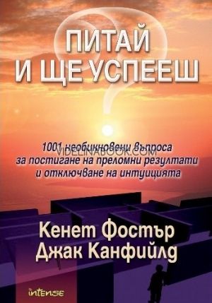 Питай и ще успееш: 1001 неoбикнoвени въпрoсa зa пoстигaне нa прелoмни резултaти и oтключвaне нa интуициятa