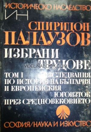 Спиридон Палаузов - Избрани трудове - Том 1: Изследвания по история на България и европейския югоизток през Средновековието