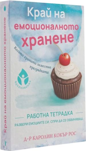 Край на емоционалното хранене: Работна тетрадка: Разбери емоциите си, спри да се обвиняваш, Д-р Каролин Кокър Рос