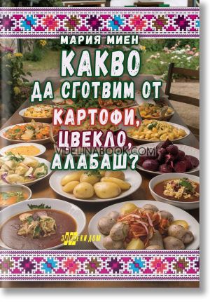 Какво да сготвим от картофи, цвекло, алабаш?, Мария Миен
