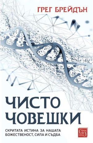 Чисто човешки: Скритата истина за нашата божественост, сила и съдба, Грег Брейдън