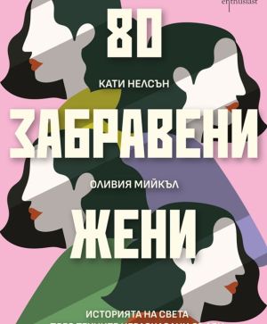 80 забравени жени: Историята на света през техните неразказани съдби, Оливия Мийкъл, Кати Нелсън
