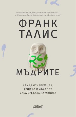 Мъдрите: Как да открием цел, смисъл и мъдрост след средата на живота?, Франк Талис