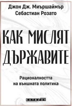 Как мислят държавите: Рационалността на външната политика, Джон Дж. Миършаймър, Себастиан Розато