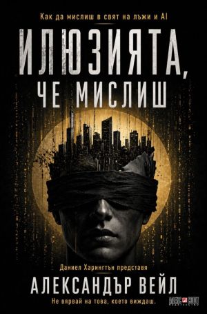 Илюзията, че мислиш: Как да мислиш в свят  на лъжи и AI, Даниел Харингтън, Александър Вейл