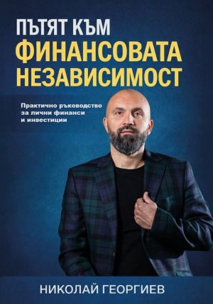 Пътят към финансовата независимост: Практично ръководство за лични финанси и инвестиции, Никола Георгиев