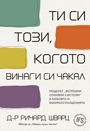 Ти си този, когото винаги си чакал: Моделът "Вътрешни семейни системи" в любовта и взаимоотношенията., Ричард Шварц