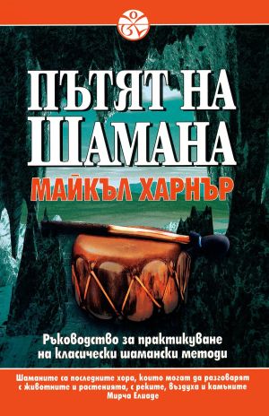 Пътят на шамана: Ръководство за практикуване на класически шамански методи, Майкъл Харнър