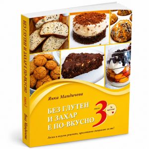 Без глутен и захар е по-вкусно: Лесни и вкусни рецепти, приготвени специално за вас!, книга 3, Янка Мандичева