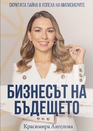 Бизнесът на бъдещето: Скритата тайна в успеха на милионерите, Красимира Ангелова